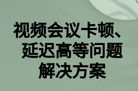 如何解決與國(guó)外視頻會(huì)議時(shí)的卡頓，延遲很高等問(wèn)題?
